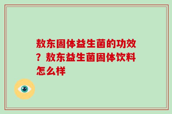 敖东固体益生菌的功效？敖东益生菌固体饮料怎么样