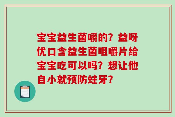 宝宝益生菌嚼的？益呀优口含益生菌咀嚼片给宝宝吃可以吗？想让他自小就预防蛀牙？