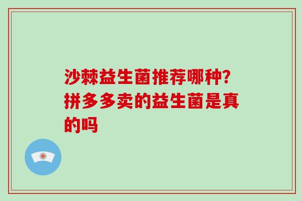 沙棘益生菌推荐哪种？拼多多卖的益生菌是真的吗