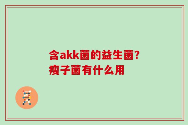 含akk菌的益生菌？瘦子菌有什么用