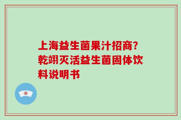 上海益生菌果汁招商？乾翊灭活益生菌固体饮料说明书