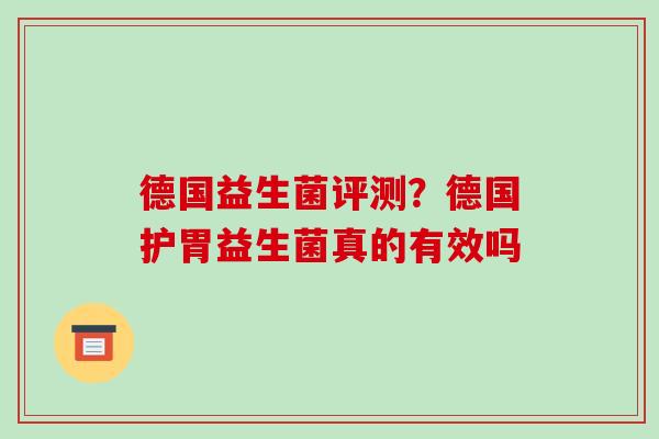 德国益生菌评测？德国护胃益生菌真的有效吗