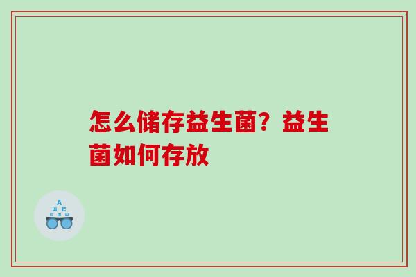 怎么储存益生菌？益生菌如何存放