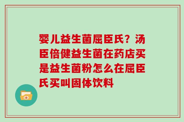 婴儿益生菌屈臣氏？汤臣倍健益生菌在药店买是益生菌粉怎么在屈臣氏买叫固体饮料