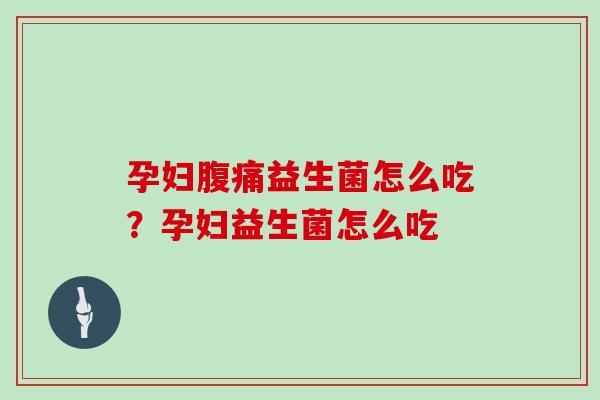 孕妇益生菌怎么吃？孕妇益生菌怎么吃