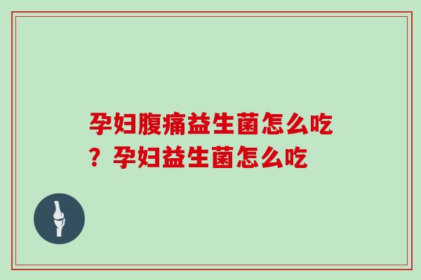 孕妇腹痛益生菌怎么吃？孕妇益生菌怎么吃