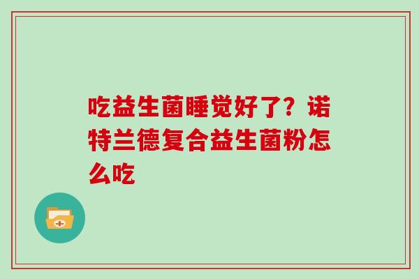 吃益生菌睡觉好了？诺特兰德复合益生菌粉怎么吃