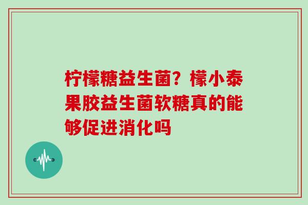 柠檬糖益生菌？檬小泰果胶益生菌软糖真的能够促进消化吗