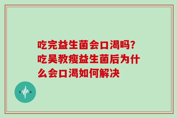吃完益生菌会口渴吗？吃吴教瘦益生菌后为什么会口渴如何解决