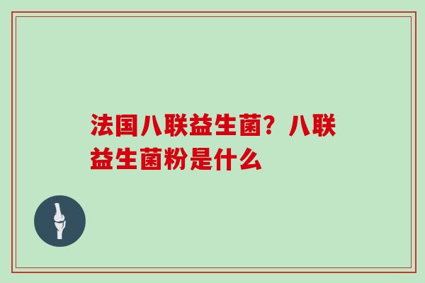 法国八联益生菌？八联益生菌粉是什么