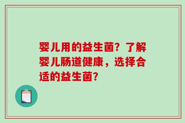 婴儿用的益生菌？了解婴儿肠道健康，选择合适的益生菌？