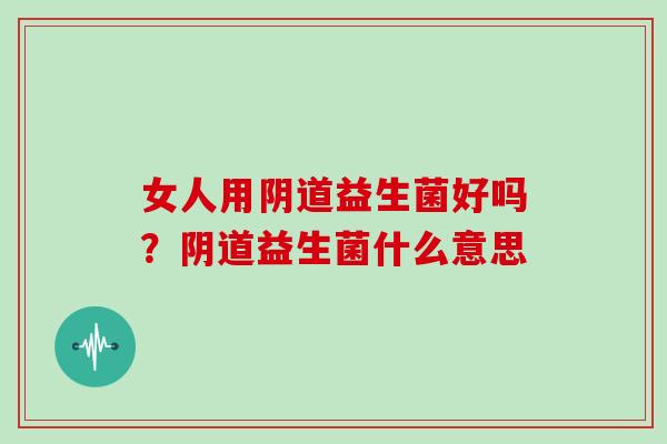 女人用益生菌好吗？益生菌什么意思