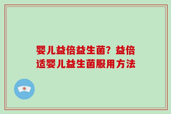 婴儿益倍益生菌？益倍适婴儿益生菌服用方法