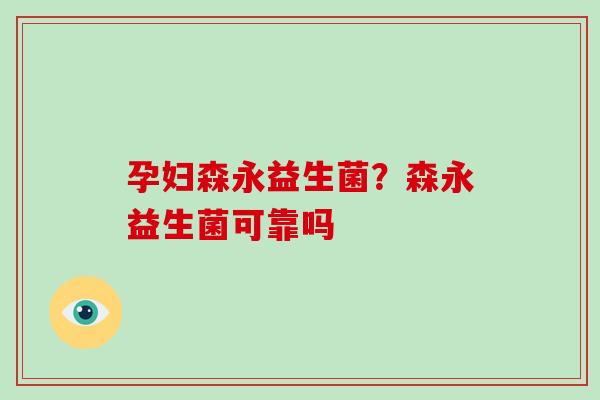 孕妇森永益生菌？森永益生菌可靠吗