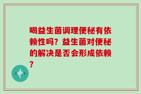 喝益生菌调理便秘有依赖性吗？益生菌对便秘的解决是否会形成依赖？