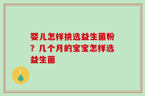 婴儿怎样挑选益生菌粉？几个月的宝宝怎样选益生菌