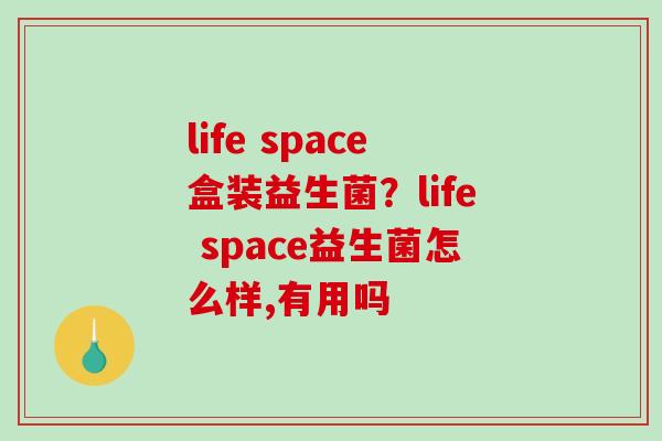 life space盒装益生菌？life space益生菌怎么样,有用吗
