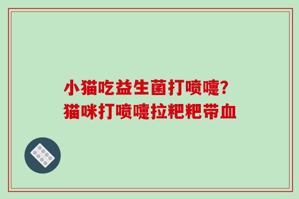 小猫吃益生菌打喷嚏？猫咪打喷嚏拉粑粑带血