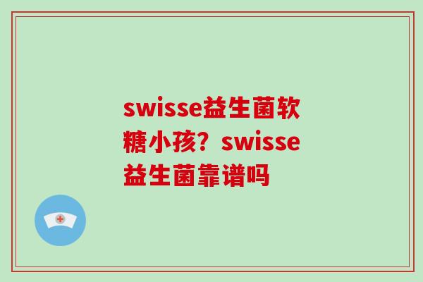 swisse益生菌软糖小孩？swisse益生菌靠谱吗