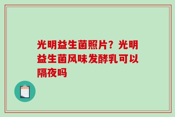 光明益生菌照片？光明益生菌风味发酵乳可以隔夜吗