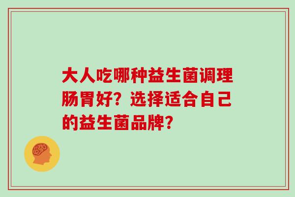 大人吃哪种益生菌调理肠胃好？选择适合自己的益生菌品牌？