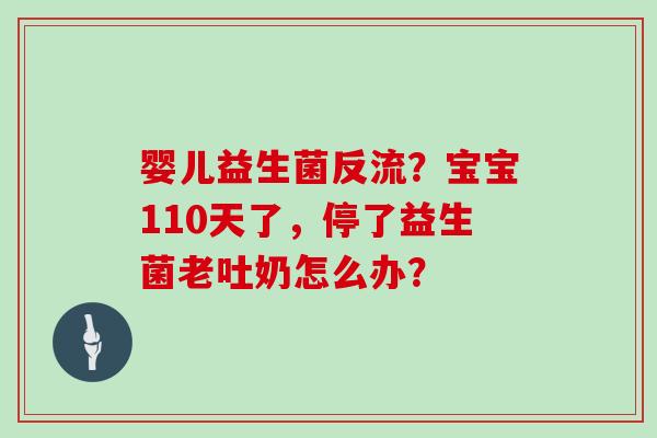 婴儿益生菌反流？宝宝110天了，停了益生菌老吐奶怎么办？