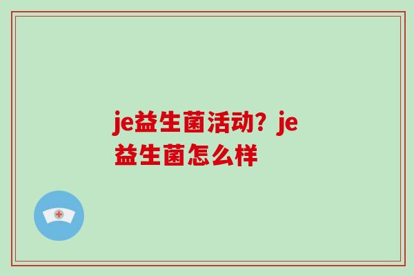 je益生菌活动？je益生菌怎么样