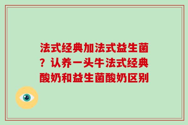 法式经典加法式益生菌？认养一头牛法式经典酸奶和益生菌酸奶区别