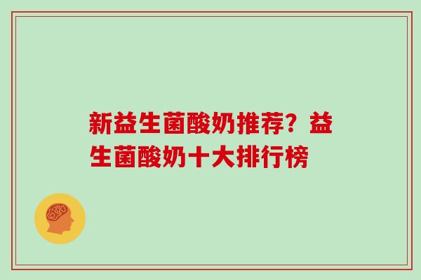新益生菌酸奶推荐？益生菌酸奶十大排行榜