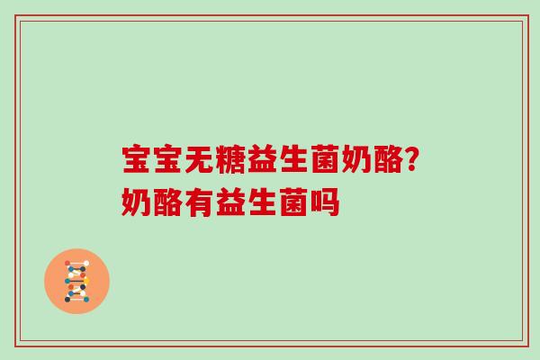宝宝无糖益生菌奶酪？奶酪有益生菌吗