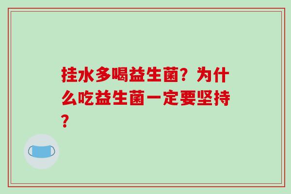 挂水多喝益生菌？为什么吃益生菌一定要坚持？