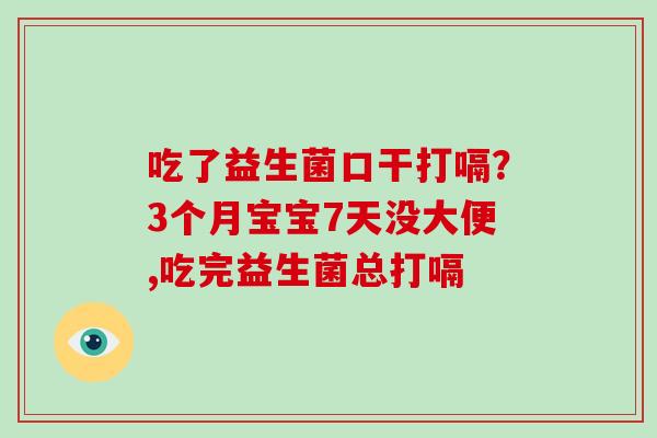 吃了益生菌口干打嗝？3个月宝宝7天没大便,吃完益生菌总打嗝