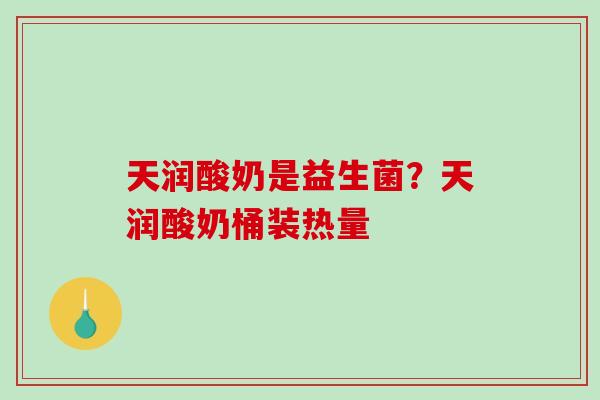 天润酸奶是益生菌？天润酸奶桶装热量