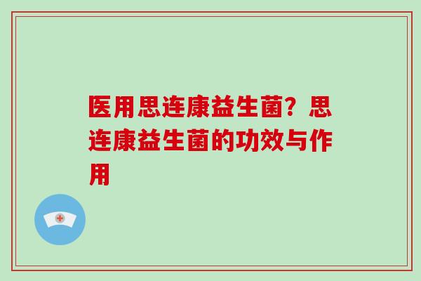 医用思连康益生菌？思连康益生菌的功效与作用