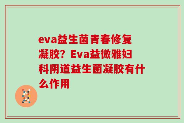 eva益生菌青春修复凝胶？Eva益微雅益生菌凝胶有什么作用