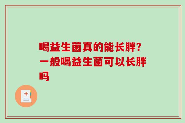 喝益生菌真的能长胖？一般喝益生菌可以长胖吗