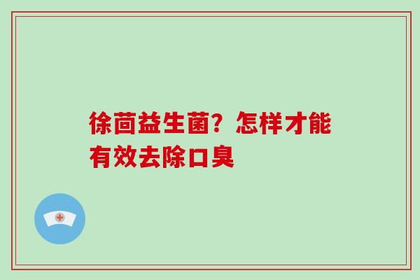 徐茴益生菌？怎样才能有效去除