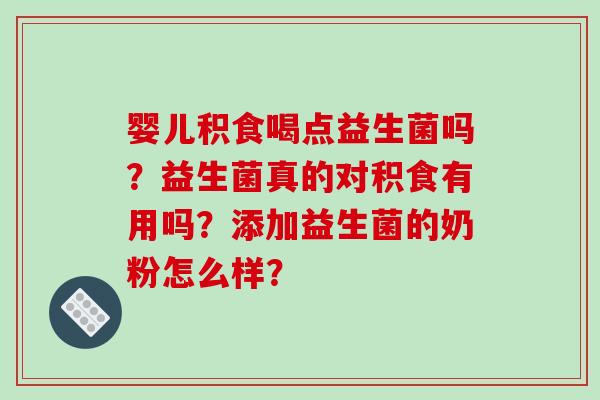 婴儿积食喝点益生菌吗？益生菌真的对积食有用吗？添加益生菌的奶粉怎么样？