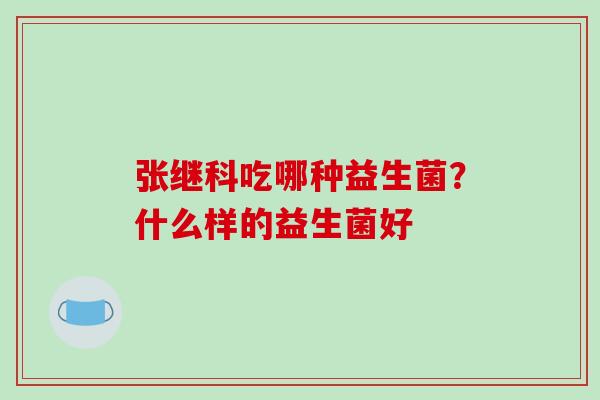 张继科吃哪种益生菌？什么样的益生菌好