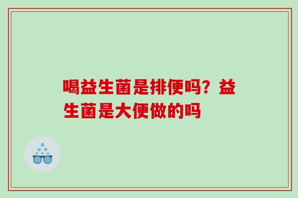 喝益生菌是排便吗？益生菌是大便做的吗