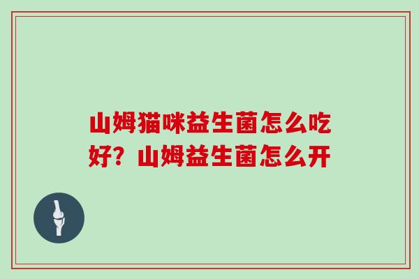 山姆猫咪益生菌怎么吃好?山姆益生菌怎么开 山姆猫咪益生菌怎么吃好?山姆益生菌怎么开