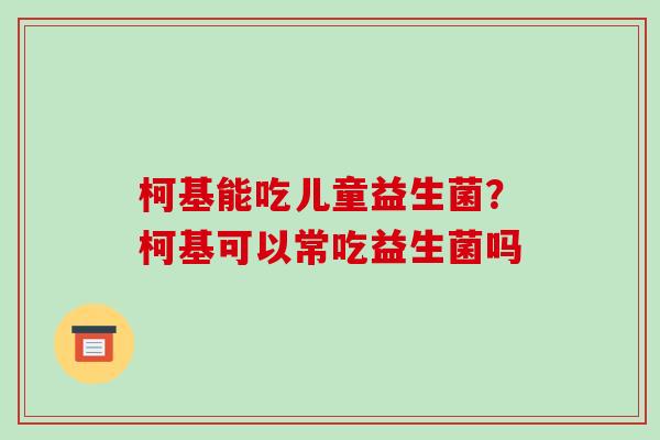 柯基能吃儿童益生菌？柯基可以常吃益生菌吗