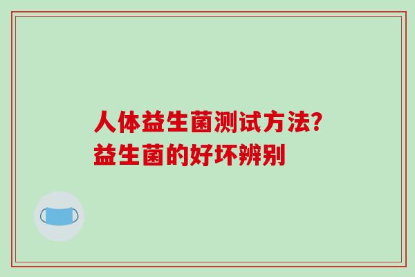 人体益生菌测试方法?益生菌的好坏辨别 人体益生菌测试方法?益生菌的好坏辨别