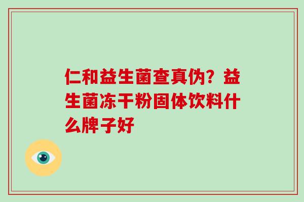 仁和益生菌查真伪？益生菌冻干粉固体饮料什么牌子好