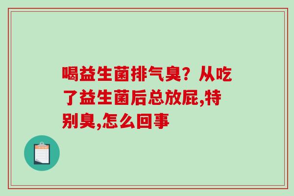 喝益生菌排气臭？从吃了益生菌后总放屁,特别臭,怎么回事