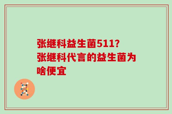 张继科益生菌511？张继科代言的益生菌为啥便宜