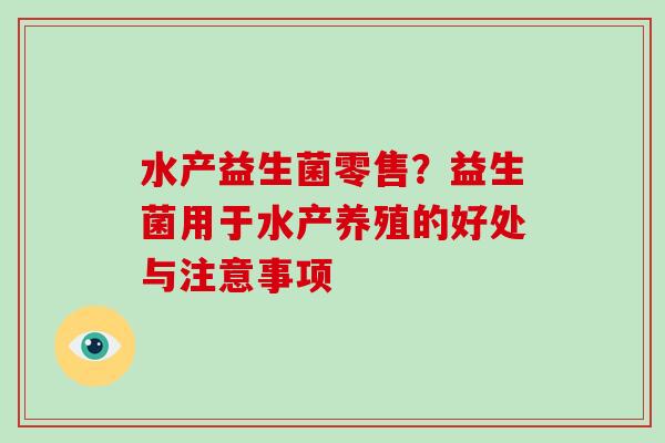 水产益生菌零售？益生菌用于水产养殖的好处与注意事项