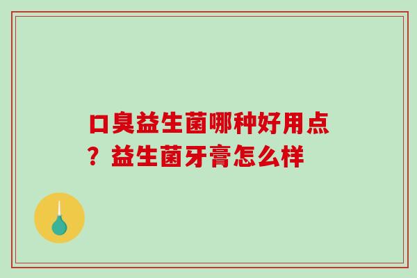 益生菌哪种好用点？益生菌牙膏怎么样
