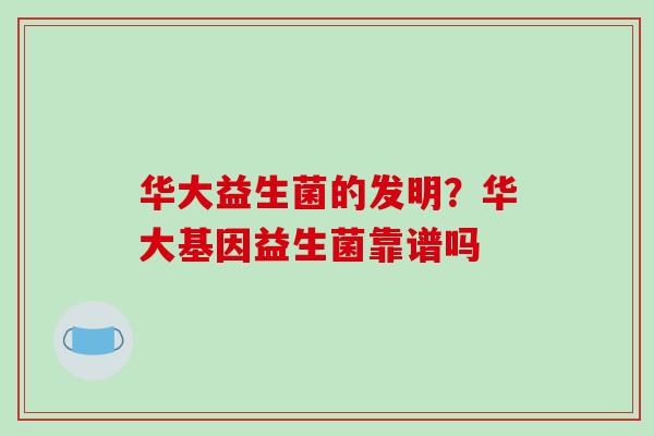 华大益生菌的发明？华大基因益生菌靠谱吗