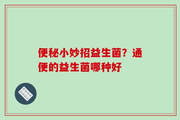 小妙招益生菌？通便的益生菌哪种好